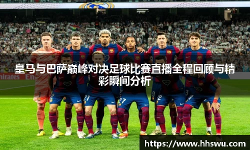 皇马与巴萨巅峰对决足球比赛直播全程回顾与精彩瞬间分析