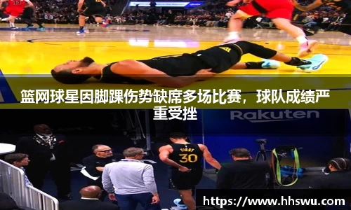 篮网球星因脚踝伤势缺席多场比赛，球队成绩严重受挫