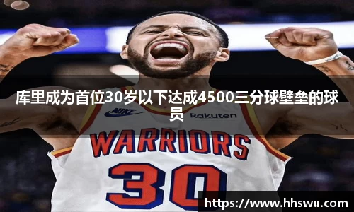 库里成为首位30岁以下达成4500三分球壁垒的球员