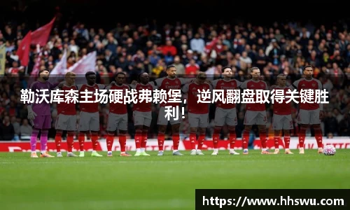 勒沃库森主场硬战弗赖堡，逆风翻盘取得关键胜利！