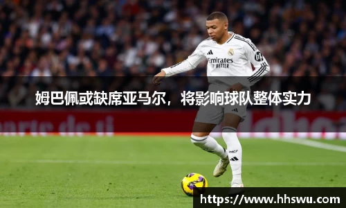 姆巴佩或缺席亚马尔，将影响球队整体实力